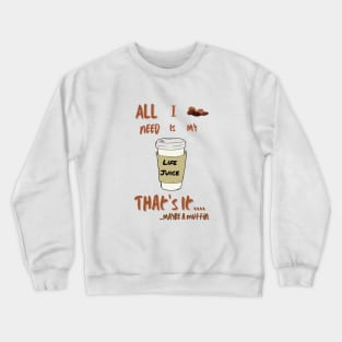 All I Need Is My Life Juice That's It...maybe a muffin Crewneck Sweatshirt